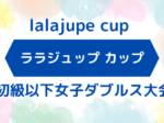 lalajupe 150x112 - '24/10/29(火)「ララジュップ カップ」初級以下大会