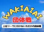 wakiaiai2026 150x112 - ’26/7/20(月祝)「WAKIAIAI 団体戦」
