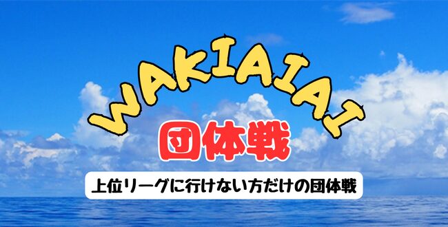 wakiaiai2026 - ’26/7/20(月祝)「WAKIAIAI 団体戦」